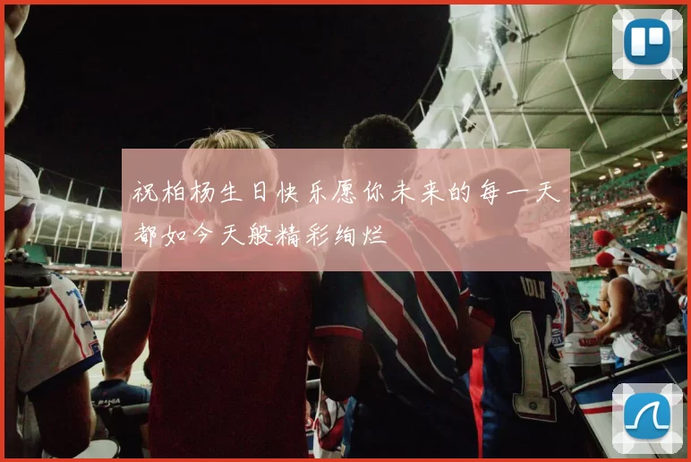 祝柏杨生日快乐愿你未来的每一天都如今天般精彩绚烂