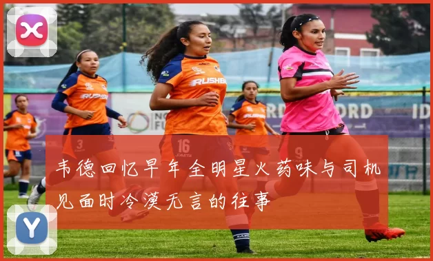 韦德回忆早年全明星火药味与司机见面时冷漠无言的往事