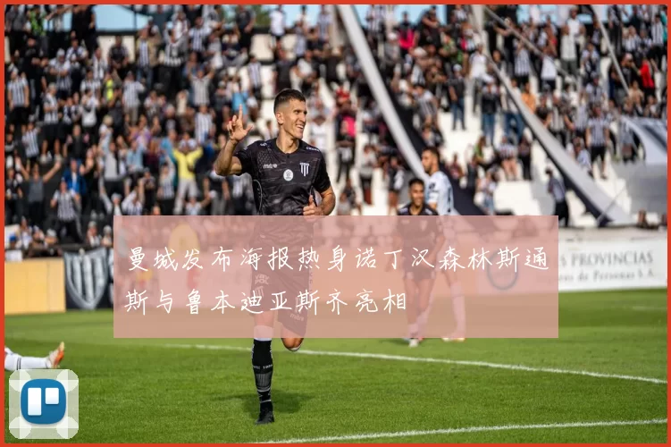 曼城发布海报热身诺丁汉森林斯通斯与鲁本迪亚斯齐亮相