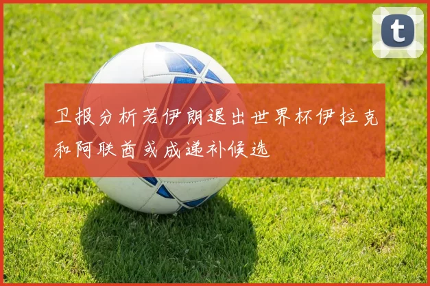卫报分析若伊朗退出世界杯伊拉克和阿联酋或成递补候选