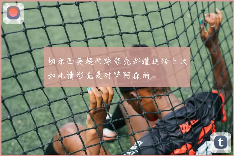 切尔西英超两球领先却遭逆转上次如此情形竟是对阵阿森纳