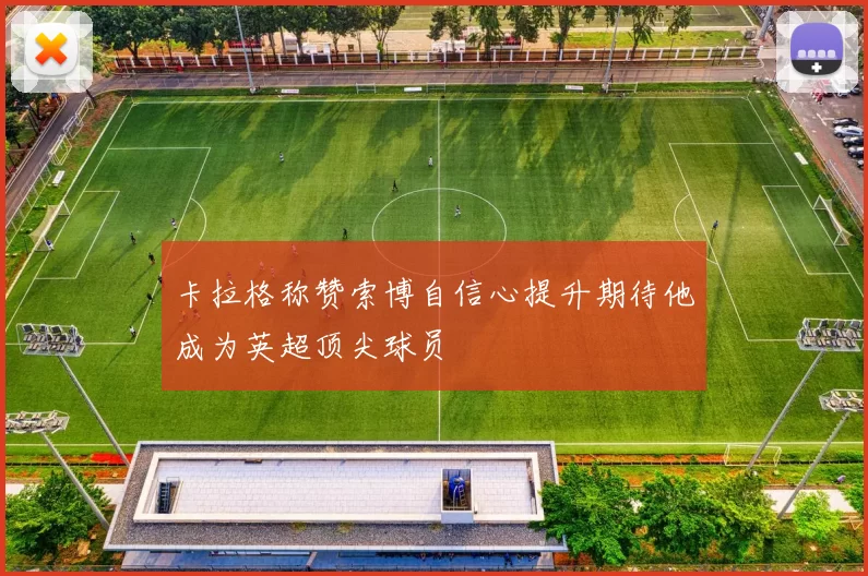 卡拉格称赞索博自信心提升期待他成为英超顶尖球员