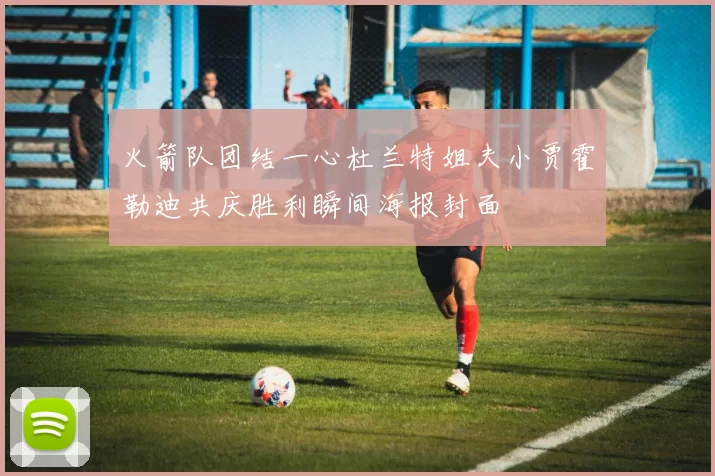 火箭队团结一心杜兰特姐夫小贾霍勒迪共庆胜利瞬间海报封面